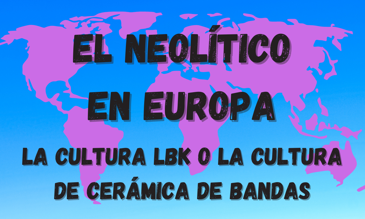 La aparición del Neolítico en Europa. El Neolítico LBK o la cultura de la cerámica de bandas
