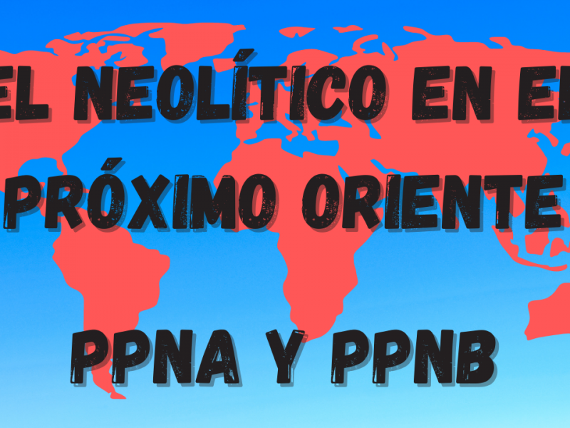 El Neolítico en el Próximo Oriente. El Neolítico Precerámico. Culturas de PPNA y PPNB